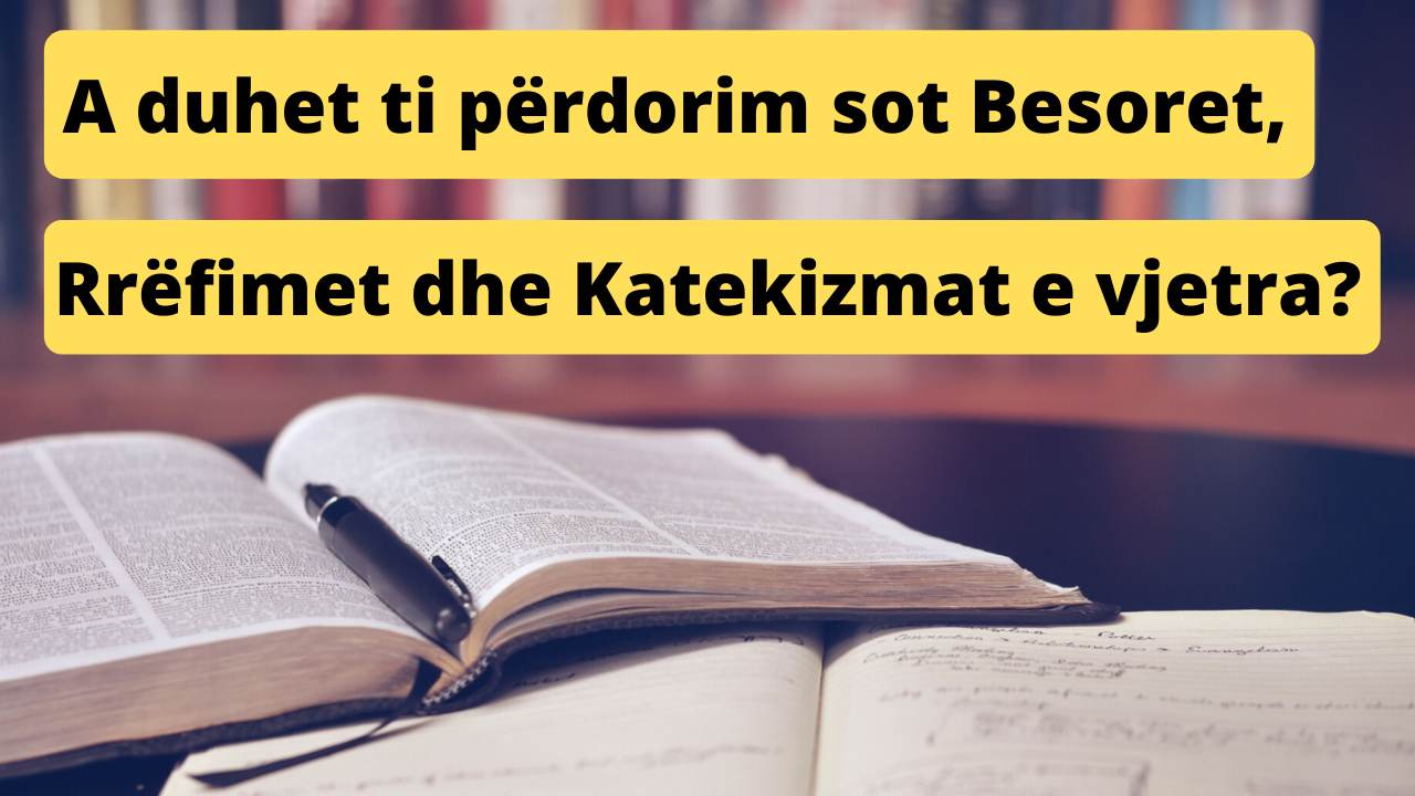 A duhet ti përdorim sot Besoret, Rrëfimet dhe Katekizmat e vjetra?