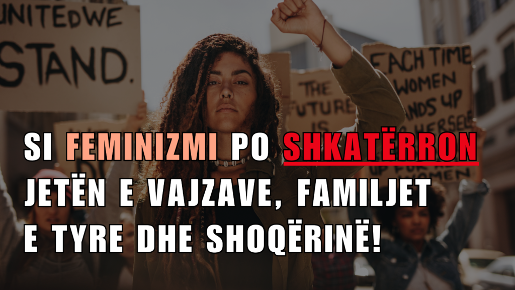 SI FEMINIZMI PO SHKATËRRON JETËN E VAJZAVE, FAMILJET E TYRE DHE SHOQËRINË