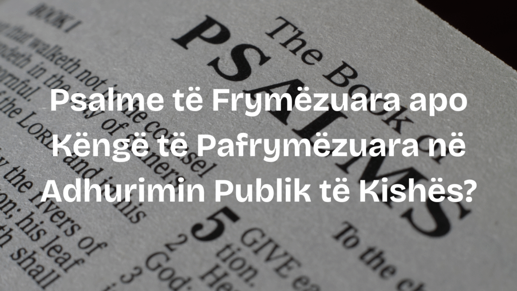 Psalme të Frymëzuara apo Këngë të Pafrymëzuara në Adhurimin Publik të Kishës?