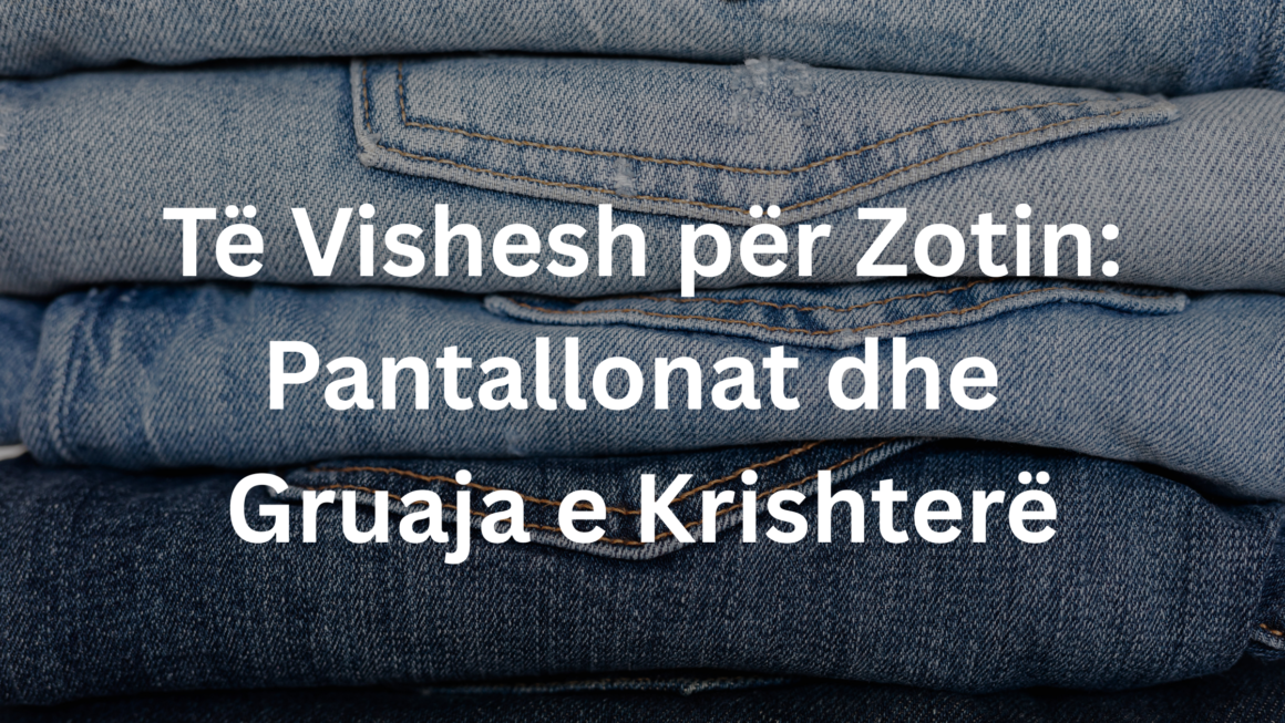 Të Vishesh për Zotin: Pantallonat dhe Gruaja e Krishterë