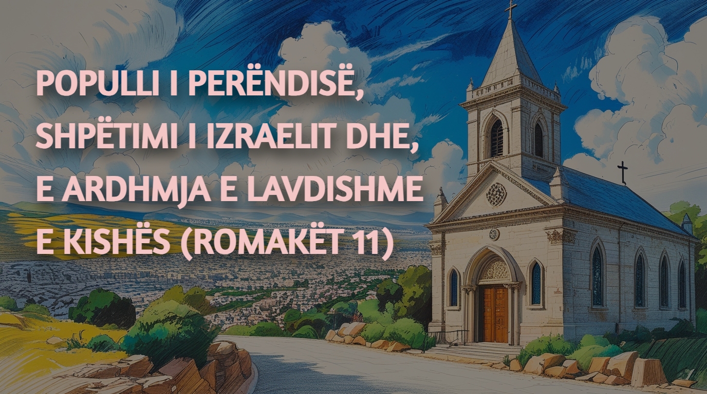 Populli i Perëndisë, Shpëtimi i Izraelit dhe e Ardhmja e Lavdishme e Kishës (Romakët 11)