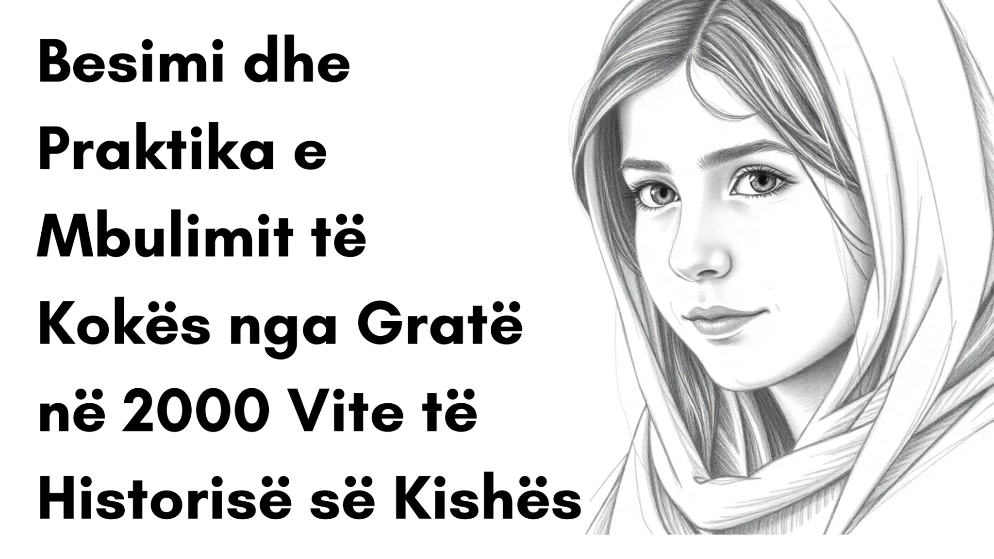 Besimi dhe Praktika e Mbulimit të Kokës nga Gratë në 2000 Vite të Historisë së Kishës