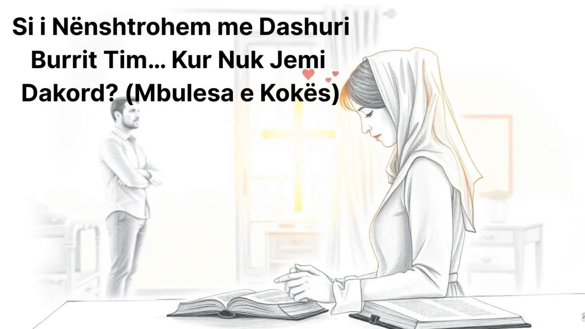 Si i Nënshtrohem me Dashuri Burrit Tim… Kur Nuk Jemi Dakord? (Mbulesa e Kokës)