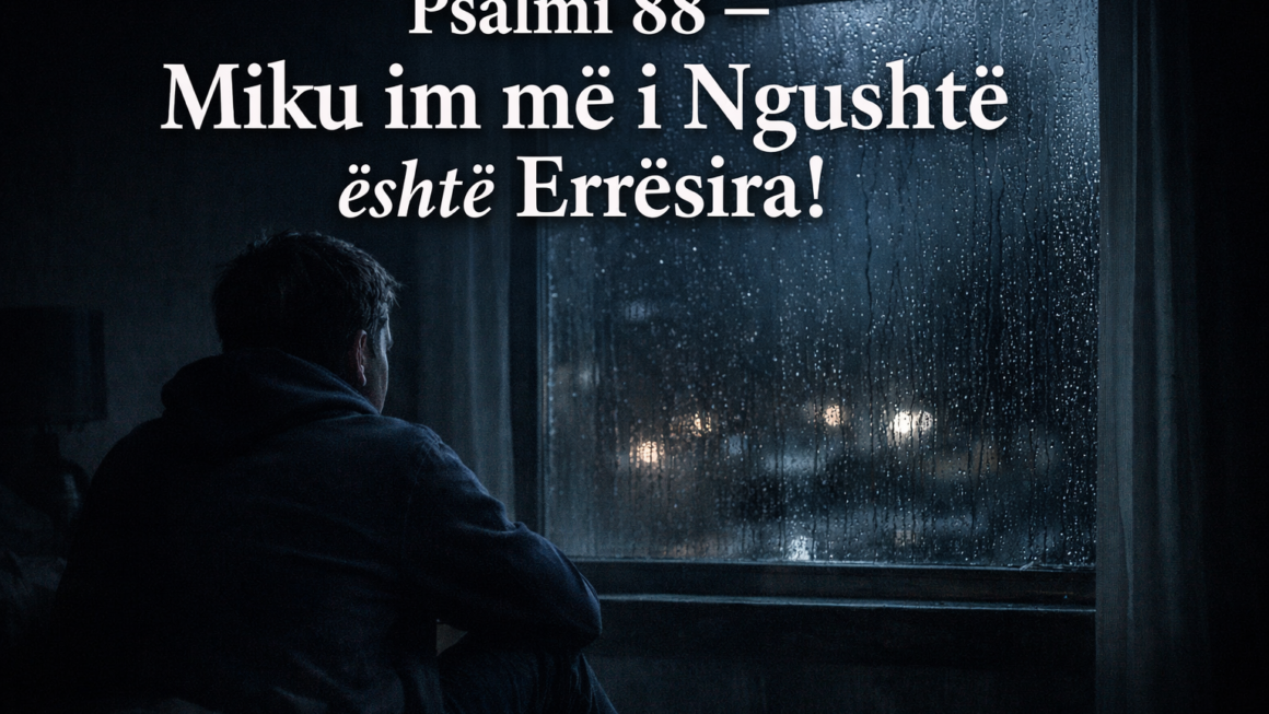 Psalmi 88 – Miku im më i Ngushtë është Errësira!