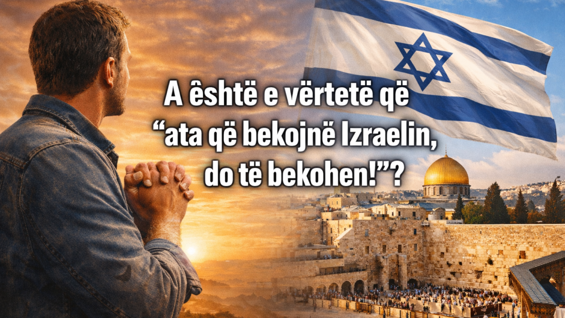 A është e vërtetë që “ata që bekojnë Izraelin, do të bekohen!”?